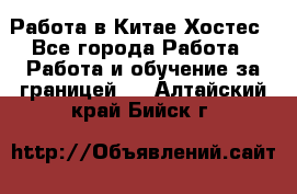 Работа в Китае Хостес - Все города Работа » Работа и обучение за границей   . Алтайский край,Бийск г.